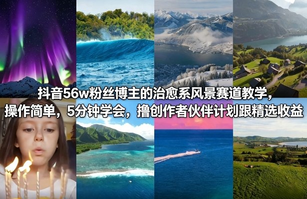 抖音56w粉丝博主的治愈系风景赛道实操教程：简单上手，创作者伙伴计划收益变现指南