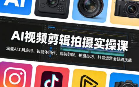 AI视频剪辑拍摄变现实操课：AI工具应用+剪映剪辑+抖音运营全链路指南