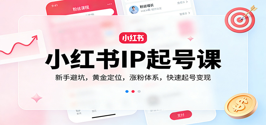 小红书IP起号实战指南：新手避坑、黄金定位、涨粉体系与高效变现策略