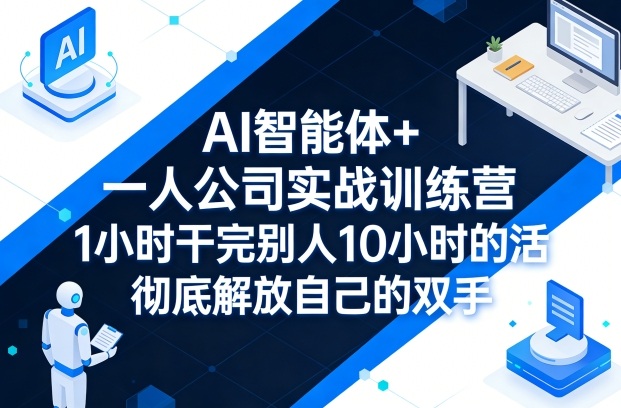AI智能体+一人公司实战训练营：高效工作变现策略，1小时完成10小时任务