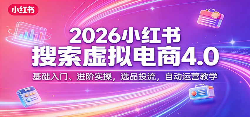 2026小红书搜索虚拟电商4.0：入门基础、进阶实战，选品策略与流量投放，被动收入指南