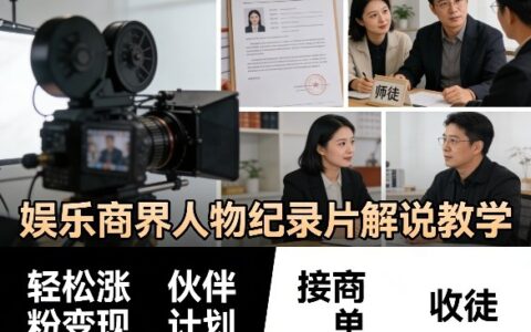 娱乐商界人物纪录片解说教学实战攻略：涨粉变现策略、合作项目与商单承接指南