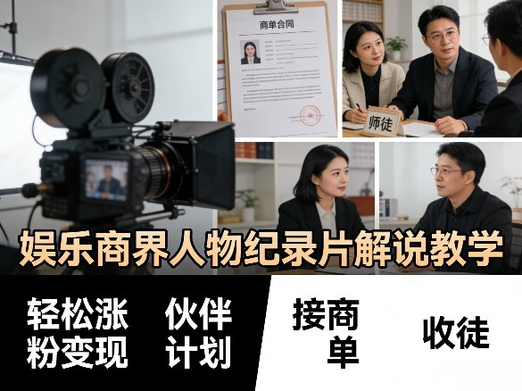 娱乐商界人物纪录片解说教学实战攻略：涨粉变现策略、合作项目与商单承接指南