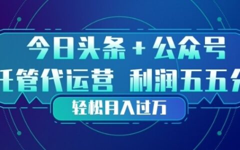 今日头条+公众号双重代运营模式：每天十分钟发布，稳定变现实操攻略
