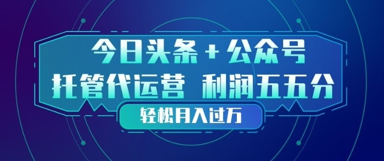 今日头条+公众号双重代运营模式：每天十分钟发布，稳定变现实操攻略