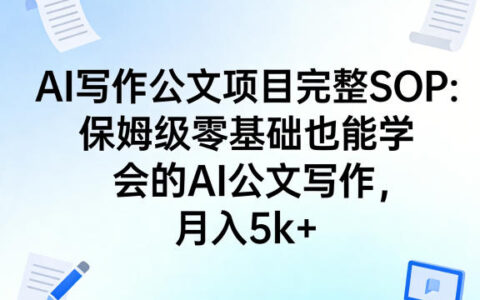 AI公文写作项目完整SOP教程：保姆级零基础入门与变现思路