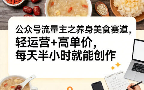 公众号流量主养身美食赛道实操攻略：轻运营高单价变现方法