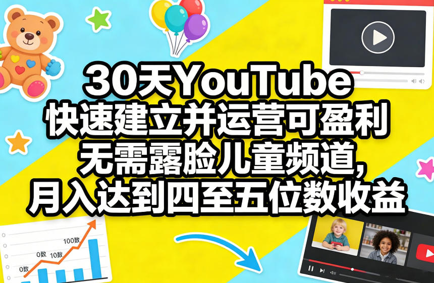 30天YouTube儿童频道变现策略：无需露脸实战指南实现变现四至五位数收入