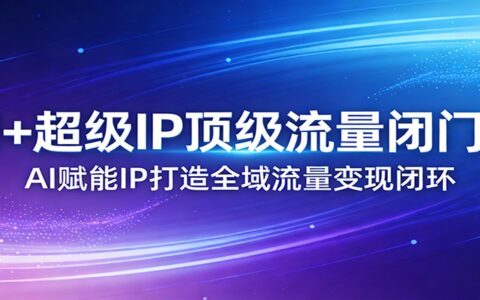 2025AI赋能IP流量变现实战：全域闭环打造指南