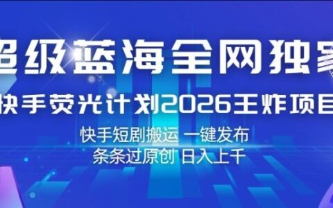 快手荧光计划2026项目实操：短剧搬运一键发布原创变现攻略