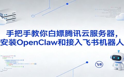 手把手教你免费使用腾讯云服务器：OpenClaw安装与飞书机器人接入实操指南