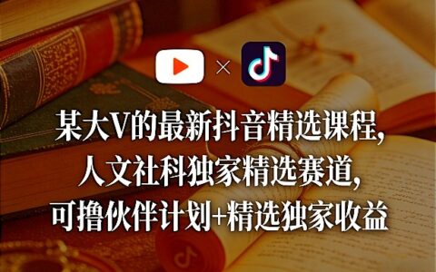 某大V的抖音精选课程：人文社科独家赛道变现策略与伙伴计划收益实操
