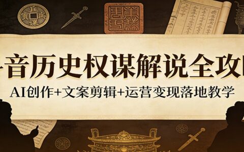 抖音历史权谋解说实战攻略：AI创作+文案剪辑+运营变现实操教程