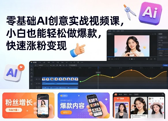 零基础AI创意实战视频课：小白高效打造爆款案例，涨粉变现实操指南
