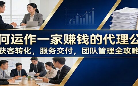 代理公司盈利实操指南：获客转化、服务交付与团队管理全攻略