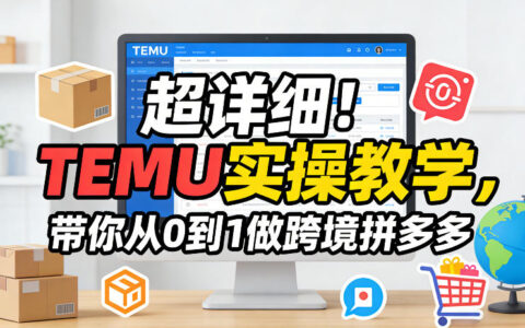 超详细！TEMU实操指南：从0到1跨境电商变现实战