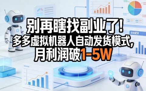 别再盲目找副业了！多多虚拟机器人自动发货模式实战指南，被动收入策略拆解
