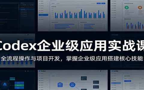 Codex企业级应用实战课：全流程项目开发与变现指南，掌握核心技能