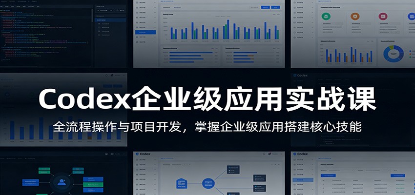 Codex企业级应用实战课：全流程项目开发与变现指南，掌握核心技能