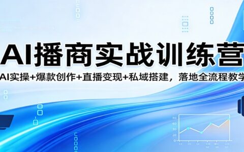AI盈利实战课程：AI实操+内容创作+直播变现+私域搭建，全流程落地指南
