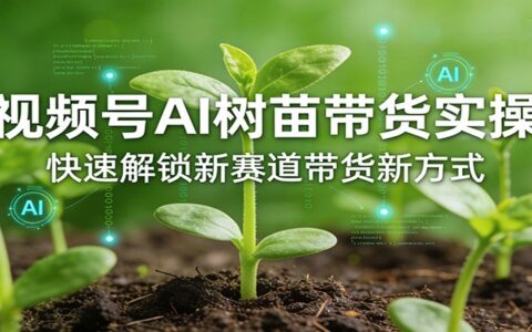 2025视频号AI树苗带货实战：开拓带货变现新路径