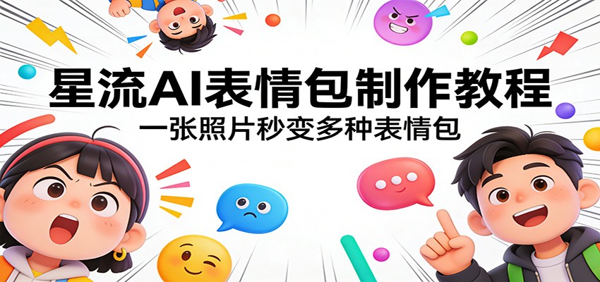 星流AI表情包制作实操教程：一张照片生成多种表情包