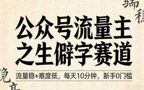 公众号生僻字赛道变现方法：实测低难度+新手攻略，每天10分钟实操指南