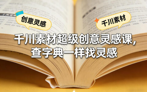 2025千川素材实战创意灵感课：查字典般轻松找灵感