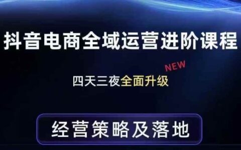 抖音电商全域运营进阶课程：实操策略与落地指南，全链路拆解实战思路