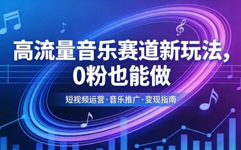 高流量音乐赛道新玩法：0粉起步实操，快速涨粉变现策略