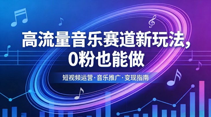高流量音乐赛道新玩法：0粉起步实操，快速涨粉变现策略
