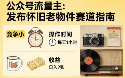 公众号流量主怀旧老物件赛道：低竞争变现方法，每天1小时实战指南