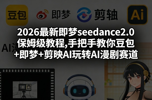2026最新即梦seedance2.0实操攻略：手把手教你豆包+即梦+剪映AI在AI漫剧赛道变现