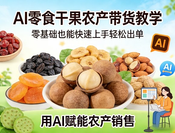 AI零食干果农产带货实战指南：零基础快速上手高效出单思路与案例