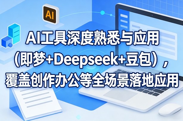 实测AI工具深度应用：即梦+Deepseek+豆包全场景变现攻略