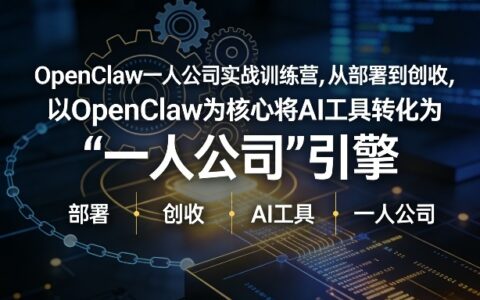 OpenClaw小龙虾+一人公司实战训练营：AI工具驱动一人公司引擎，低成本创收实操指南