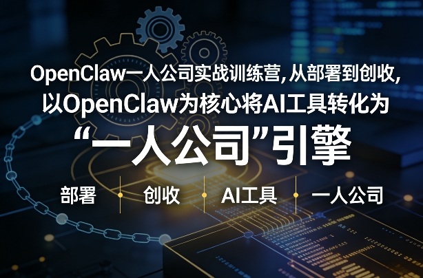 OpenClaw小龙虾+一人公司实战训练营：AI工具驱动一人公司引擎，低成本创收实操指南