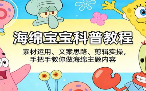 海绵宝宝内容变现实战：素材运用、文案思路、剪辑实操，手把手教你打造盈利主题内容