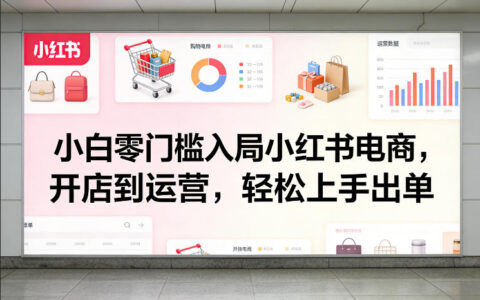 2025新手零门槛入局小红书电商：开店运营实操出单攻略
