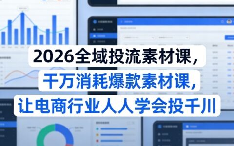 2026全域投流素材实战课：电商高效投放策略与变现指南