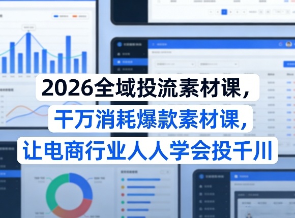 2026全域投流素材实战课：电商高效投放策略与变现指南