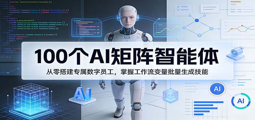 100步骤个AI矩阵智能体实战指南：零基础构建专属数字员工，掌握工作流变量批量生成变现方法