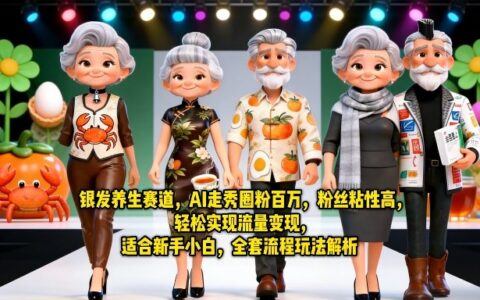 银发养生赛道AI走秀实战：百万粉丝高粘性变现方法，新手小白全套流程攻略