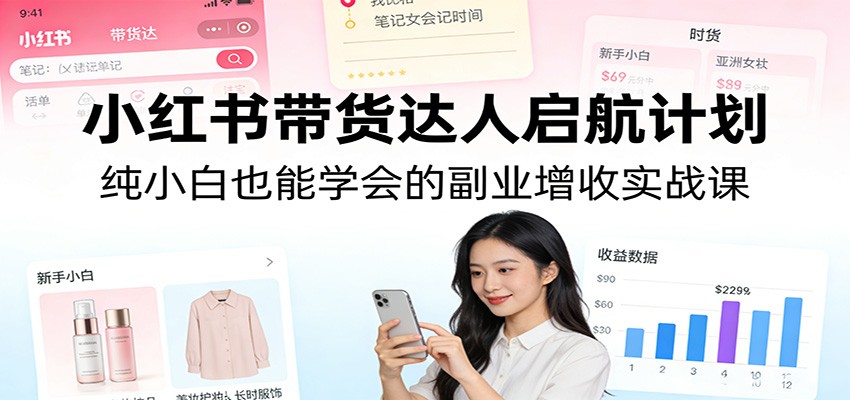 小红书带货达人实战指南：新手也能掌握的副业变现教程