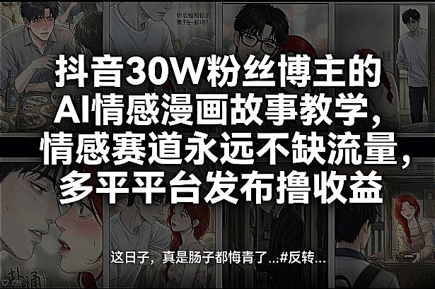 抖音30W粉丝博主的AI情感漫画故事教学，情感赛道流量充沛，多平台发布变现实战指南