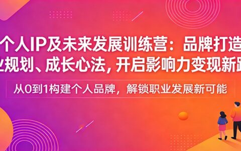 个人IP及未来发展训练营：品牌打造、职业规划、成长心法，影响力变现实战指南