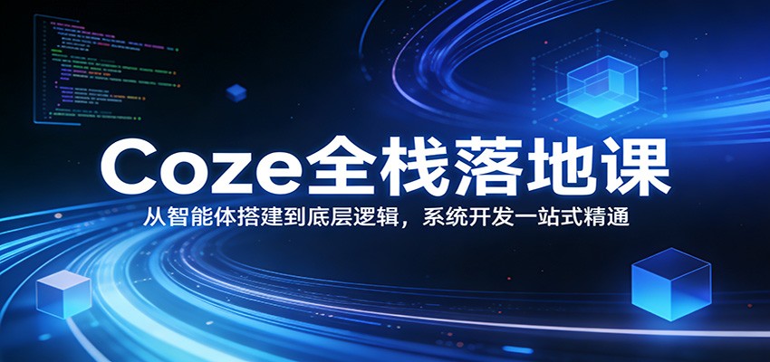 Coze全栈落地实战：从智能体搭建到底层逻辑，系统开发一站式变现攻略