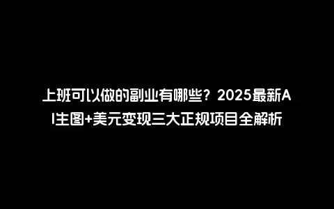 上班可以做的副业有哪些？2025最新AI生图+美元变现三大正规项目全解析