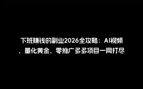 下班赚钱的副业2026全攻略：AI视频、量化黄金、零推广多多项目一网打尽