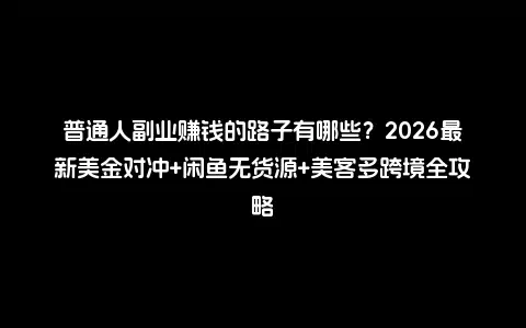 普通人副业赚钱的路子有哪些？2026最新美金对冲+闲鱼无货源+美客多跨境全攻略